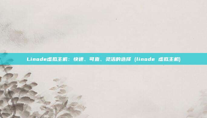 Linode虚拟主机:快速、可靠、灵活的选择 (linode 虚拟主机)