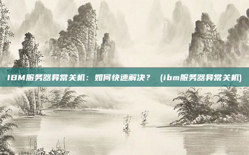 IBM服务器异常关机:如何快速解决? (ibm服务器异常关机)