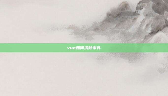 vue如何清除事件