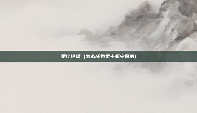 更佳选择 (怎么成为卖主机空间的)