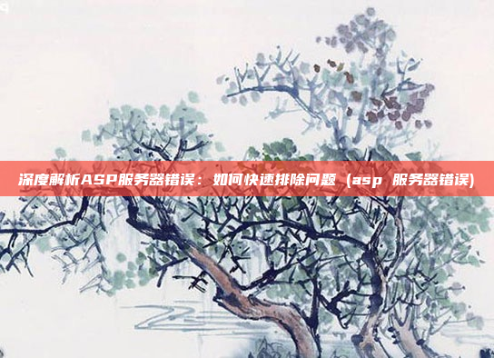 深度解析ASP服务器错误:如何快速排除问题 (asp 服务器错误)