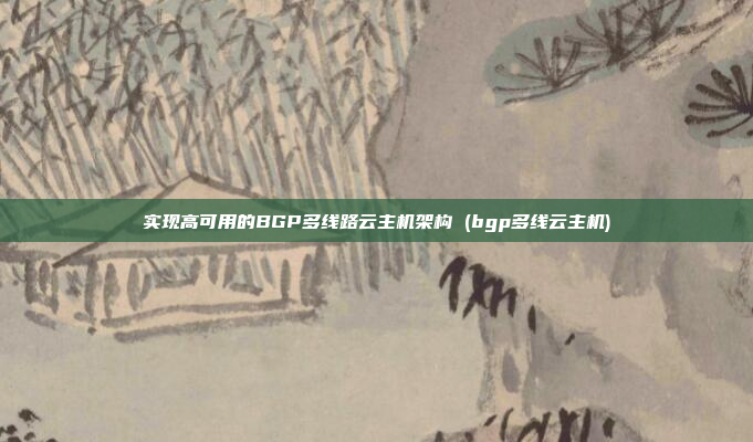 实现高可用的BGP多线路云主机架构 (bgp多线云主机)