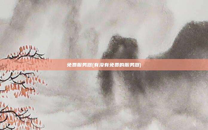 免费服务器(有没有免费的服务器)