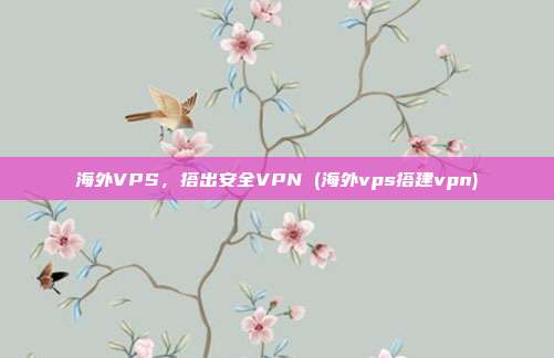 海外VPS,搭出安全VPN (海外vps搭建vpn)