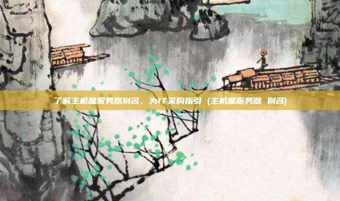 了解主机屋服务器别名,为IT采购指引 (主机屋服务器 别名)