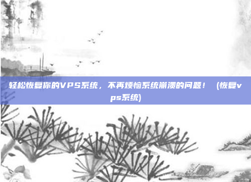 轻松恢复你的VPS系统,不再烦恼系统崩溃的问题! (恢复vps系统)