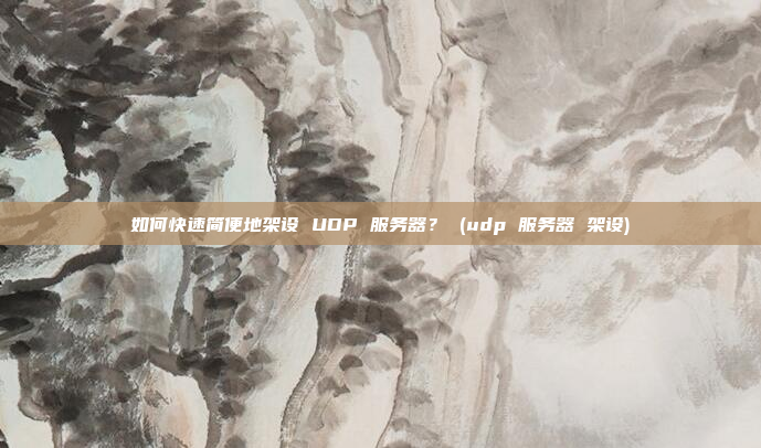 如何快速简便地架设 UDP 服务器? (udp 服务器 架设)