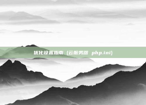优化设置指南 (云服务器 php.ini)