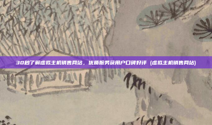 30秒了解虚拟主机销售网站,优质服务获用户口碑好评 (虚拟主机销售网站)