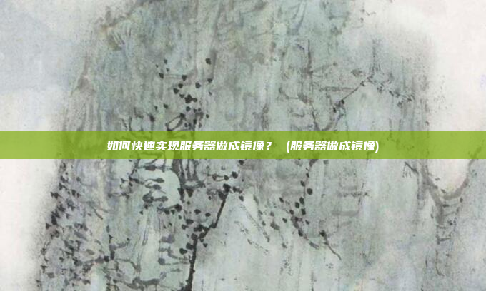 如何快速实现服务器做成镜像? (服务器做成镜像)