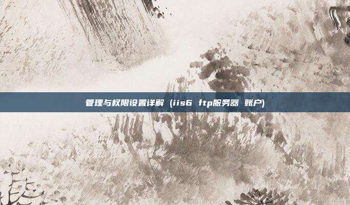 管理与权限设置详解 (iis6 ftp服务器 账户)
