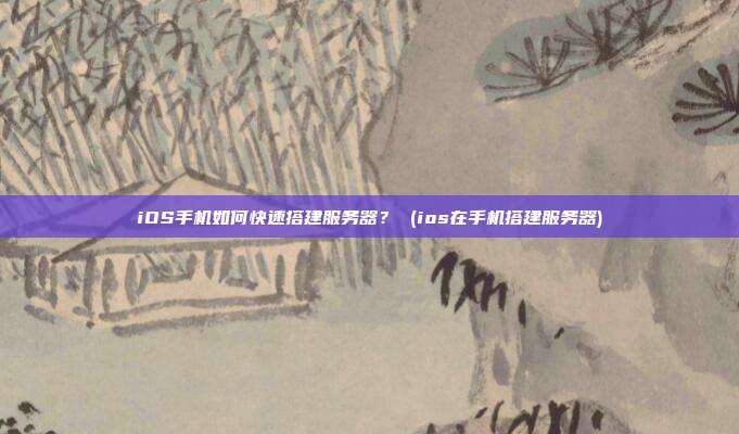 iOS手机如何快速搭建服务器? (ios在手机搭建服务器)