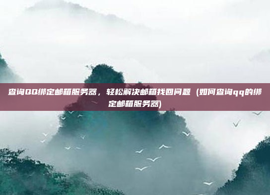 查询QQ绑定邮箱服务器，轻松解决邮箱找回问题 (如何查询qq的绑定邮箱服务器)