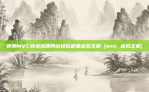 使用MVC技术搭建网站轻松部署虚拟主机 (mvc 虚拟主机)