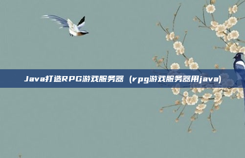 Java打造RPG游戏服务器 (rpg游戏服务器用java)