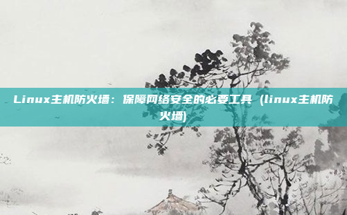 Linux主机防火墙:保障网络安全的必要工具 (linux主机防火墙)