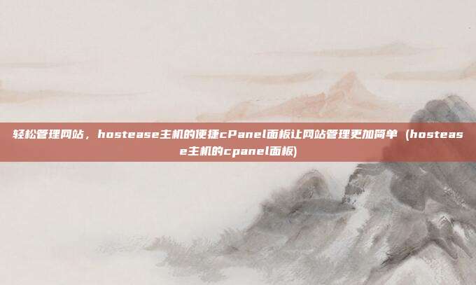 轻松管理网站,hostease主机的便捷cPanel面板让网站管理更加简单 (hostease主机的cpanel面板)