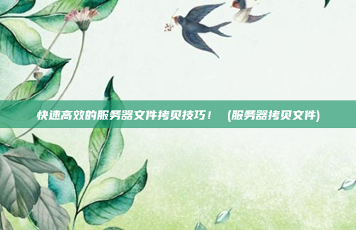 快速高效的服务器文件拷贝技巧! (服务器拷贝文件)
