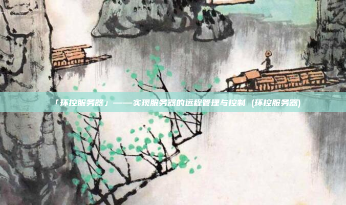 「环控服务器」——实现服务器的远程管理与控制 (环控服务器)