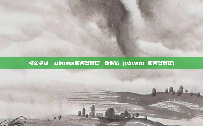 轻松掌控,Ubuntu服务器管理一步到位 (ubuntu 服务器管理)