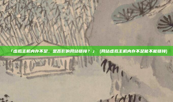 「虚拟主机内存不足,是否影响网站链接?」 (网站虚拟主机内存不足能不能链接)