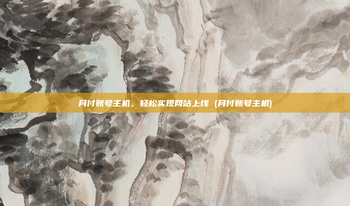 月付账号主机,轻松实现网站上线 (月付账号主机)