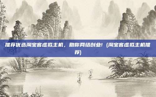 推荐优选淘宝客虚拟主机,助你网络创业! (淘宝客虚拟主机推荐)