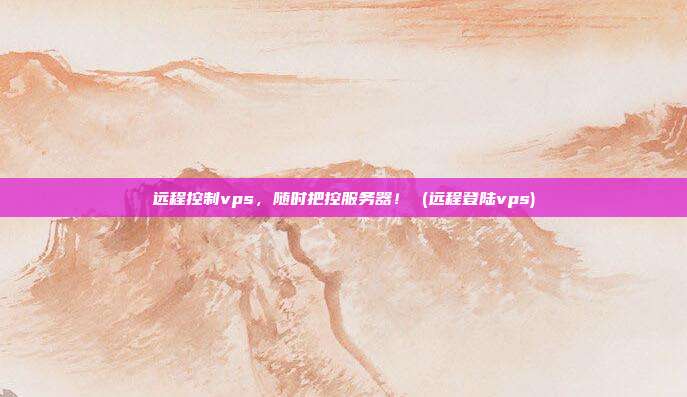 远程控制vps,随时把控服务器! (远程登陆vps)