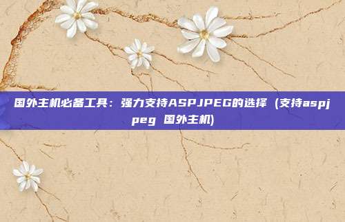 国外主机必备工具:强力支持ASPJPEG的选择 (支持aspjpeg 国外主机)