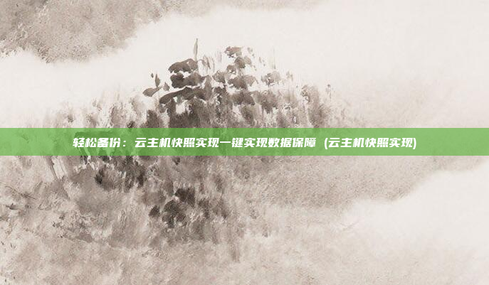 轻松备份:云主机快照实现一键实现数据保障 (云主机快照实现)