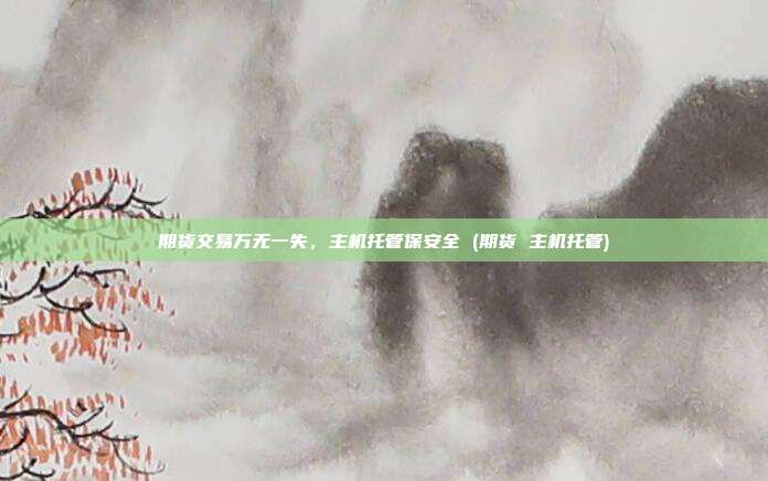 期货交易万无一失,主机托管保安全 (期货 主机托管)