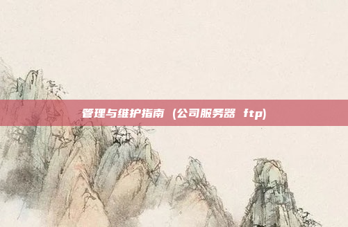 管理与维护指南 (公司服务器 ftp)
