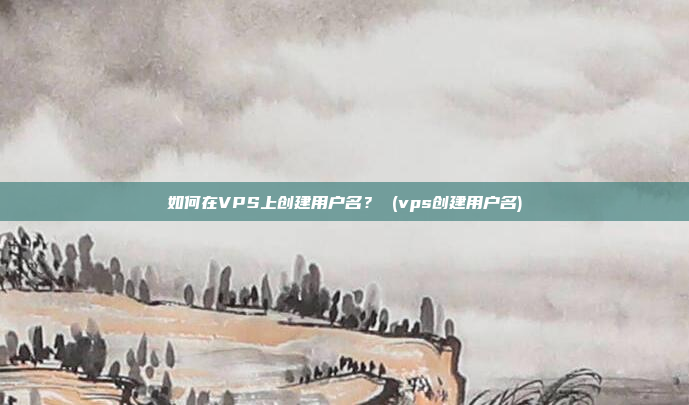 如何在VPS上创建用户名？ (vps创建用户名)