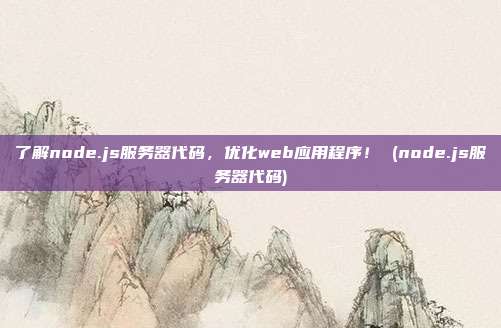 了解node.js服务器代码,优化web应用程序! (node.js服务器代码)