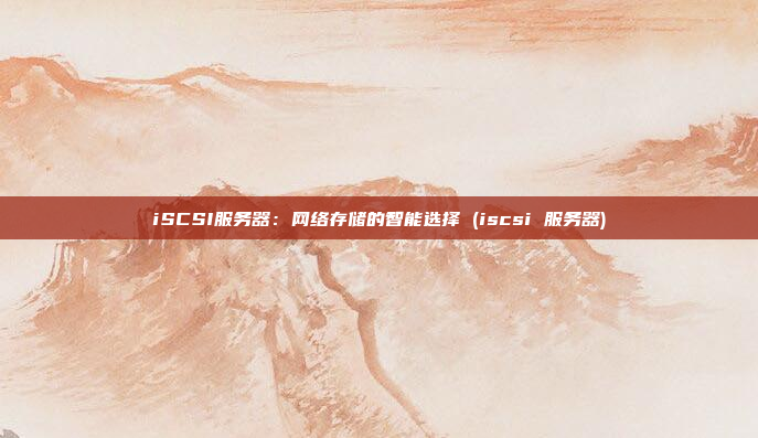 iSCSI服务器:网络存储的智能选择 (iscsi 服务器)