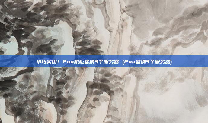 小巧实用!2ou机柜容纳3个服务器 (2ou容纳3个服务器)