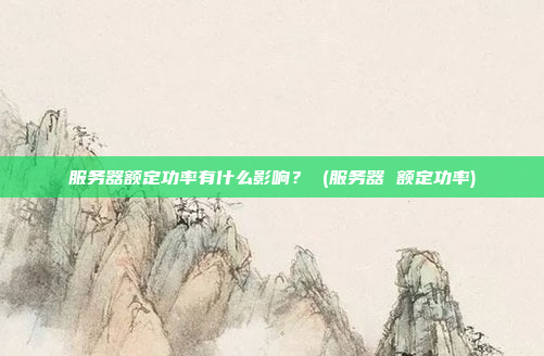 服务器额定功率有什么影响? (服务器 额定功率)