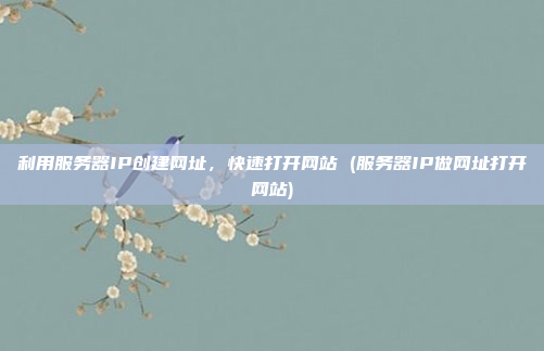 利用服务器IP创建网址,快速打开网站 (服务器IP做网址打开网站)