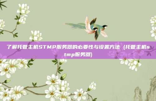 了解托管主机STMP服务器的必要性与设置方法 (托管主机stmp服务器)