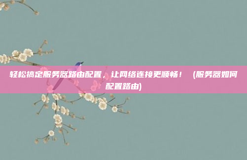 轻松搞定服务器路由配置，让网络连接更顺畅！ (服务器如何配置路由)