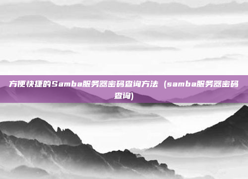 方便快捷的Samba服务器密码查询方法 (samba服务器密码查询)