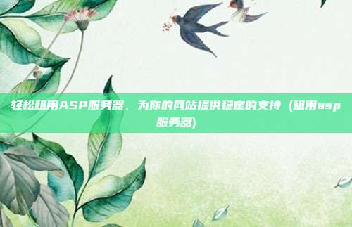 轻松租用ASP服务器，为你的网站提供稳定的支持 (租用asp服务器)