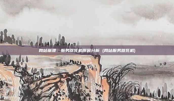 网站崩溃：服务器死机原因分析 (网站服务器死机)
