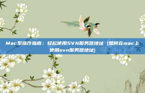 Mac系操作指南：轻松使用SVN服务器地址 (如何在mac上使用svn服务器地址)