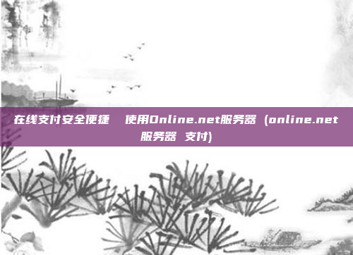 在线支付安全便捷  使用Online.net服务器 (online.net服务器 支付)