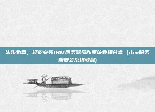步步为营，轻松安装IBM服务器操作系统教程分享 (ibm服务器安装系统教程)