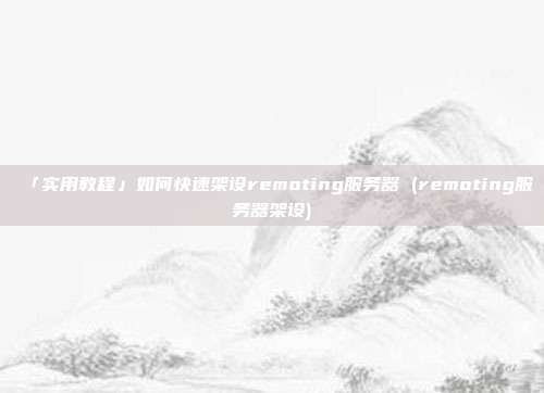 「实用教程」如何快速架设remoting服务器 (remoting服务器架设)
