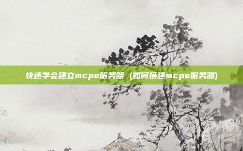 快速学会建立mcpe服务器 (如何搭建mcpe服务器)