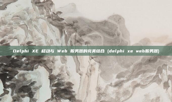 Delphi XE 移动与 Web 服务器的完美结合 (delphi xe web服务器)