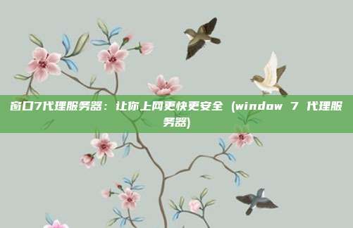 窗口7代理服务器：让你上网更快更安全 (window 7 代理服务器)